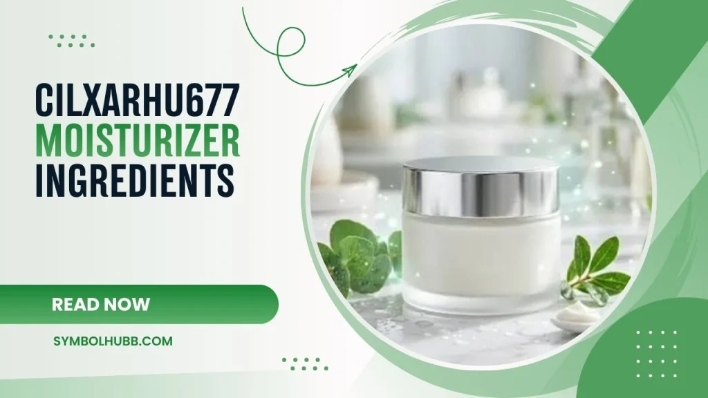 Cilxarhu677 Moisturizer Ingredients