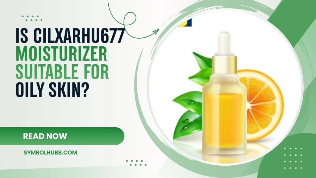 Is Cilxarhu677 Moisturizer Suitable for Oily Skin?